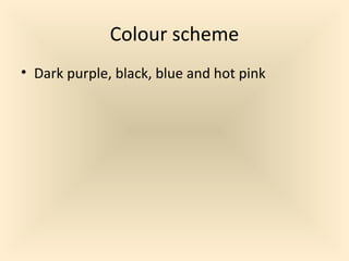 Colour scheme
• Dark purple, black, blue and hot pink