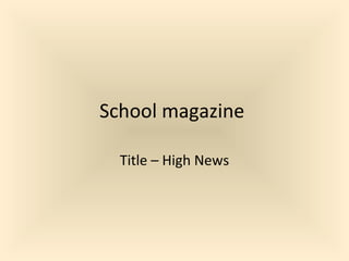 School magazine

  Title – High News
 