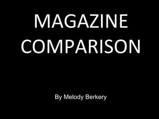 MAGAZINE COMPARISON By Melody Berkery 