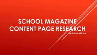 SCHOOL MAGAZINE
CONTENT PAGE RESEARCH
By Fatima Iftikhar
 
