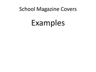 School Magazine Covers 
Examples 
 