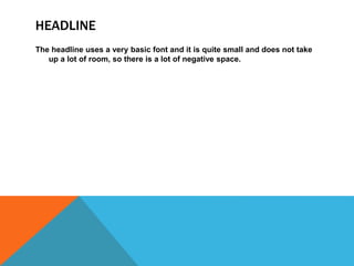 HEADLINE
The headline uses a very basic font and it is quite small and does not take
up a lot of room, so there is a lot of negative space.
 