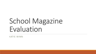 School Magazine
Evaluation
KATIE WINN
 