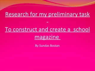 By Sundas Bostan  Research for my preliminary task  - To construct and create a  school magazine  