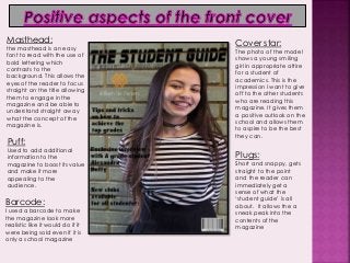 Masthead:
the masthead is an easy
font to read with the use of
bold lettering which
contrasts to the
background. This allo...