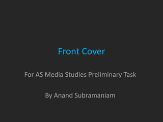 Front Cover

For AS Media Studies Preliminary Task

      By Anand Subramaniam
 