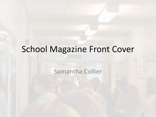School Magazine Front Cover
Samantha Collier
 