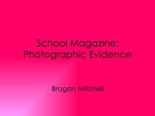 School Magazine: Photographic Evidence Brogan Mitchell 