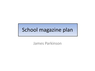 School magazine plan
James Parkinson

 