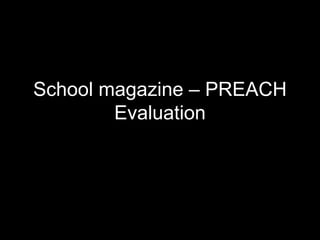 School magazine – PREACH
Evaluation
 