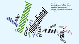 What is school management?
What pedagogical models can you
remember at this moment?
Have you ever heard of educational
curricula?
 