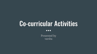 Co-curricular Activities
Presented by
varsha
 