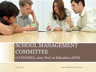 SCHOOL MANAGEMENT
COMMITTEE
O P FOUSIYA, Asst. Prof. in Education.ATCW
9/24/2017 fousimohd76@gmail.com 1
 