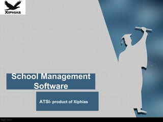 School Management
Software
ATSI- product of Xiphias
 