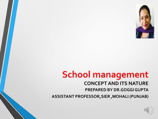 School management
CONCEPT AND ITS NATURE
PREPARED BY DR.GOGGI GUPTA
ASSISTANT PROFESSOR,SIER ,MOHALI (PUNJAB)
 