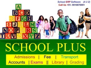 SCHOOL PLUS
Admissions | Fee | Transport
Accounts | Exams || Library | Grading
School ERP Software (A 2 Z)
Call Us +91- 9910870991
 