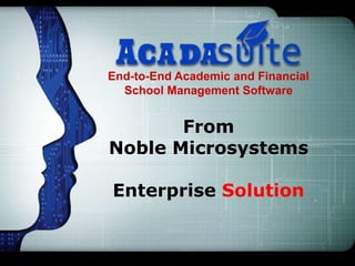 End-to-End Academic and Financial
School Management Software
From
Noble Microsystems
Enterprise Solution
 