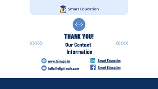 THANK YOU!
Our Contact
Information
www.tsmapp.in
hello@elightwalk.com Smart Education
Smart Education
 