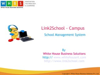 Link2School - Campus Copyright © White House Business Solutions Pvt. Ltd. School Management System  By  White House Business Solutions http://  www.whitehouseit.com http://www.link2school.com 