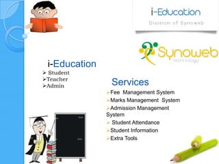 i-Education
 Student
Teacher
Admin           Services
               Fee Management System
               Marks Management System
               Admission Management
               System
                Student Attendance
               Student Information
               Extra Tools
 