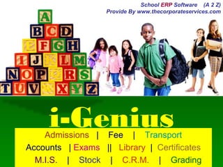 i-GeniusAdmissions | Fee | Transport
Accounts | Exams || Library | Certificates
M.I.S. | Stock | C.R.M. | Grading
School ERP Software (A 2 Z)
Provide By www.thecorporateservices.com
 