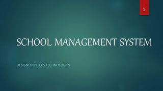 SCHOOL MANAGEMENT SYSTEM
DESIGNED BY CPS TECHNOLOGIES
1
 
