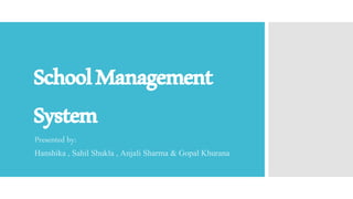 SchoolManagement
System
Presented by:
Hanshika , Sahil Shukla , Anjali Sharma & Gopal Khurana
 