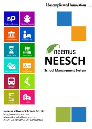 School Management System
NEESCH
Neemus software Solutions Pvt. Ltd
http://www.neemus.com
Information.sales@neemus.com
Ph:+91-40-27950554, +91-8801000801
UncomplicatedInnovation. . .
 
