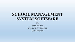 SCHOOL MANAGEMENT
SYSTEM SOFTWARE
BY:
ANKIT SHUKLA
BTECH-CSE 5TH SEMESTER
MAU14UCS056
MAU14UCS056
 