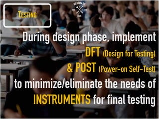 TESTING
During design phase, implement
DFT (Design for Testing)
& POST (Power-onSelf-Test)
to minimize/eliminate the needs of
INSTRUMENTS for final testing
 