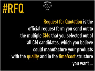 Request for Quotation is the
official request form you send out to
the multiple CMs that you selected out of
all CM candidates, which you believe
could manufacture your products
with the quality and in the time/cost structure
you want ...
#RFQ
 