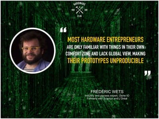 MOST HARDWAREENTREPRENEURS
ARE ONLY FAMILIAR WITH THINGS IN THEIR OWN
COMFORT ZONE AND LACK GLOBAL VIEW, MAKING
THEIRPROTO...