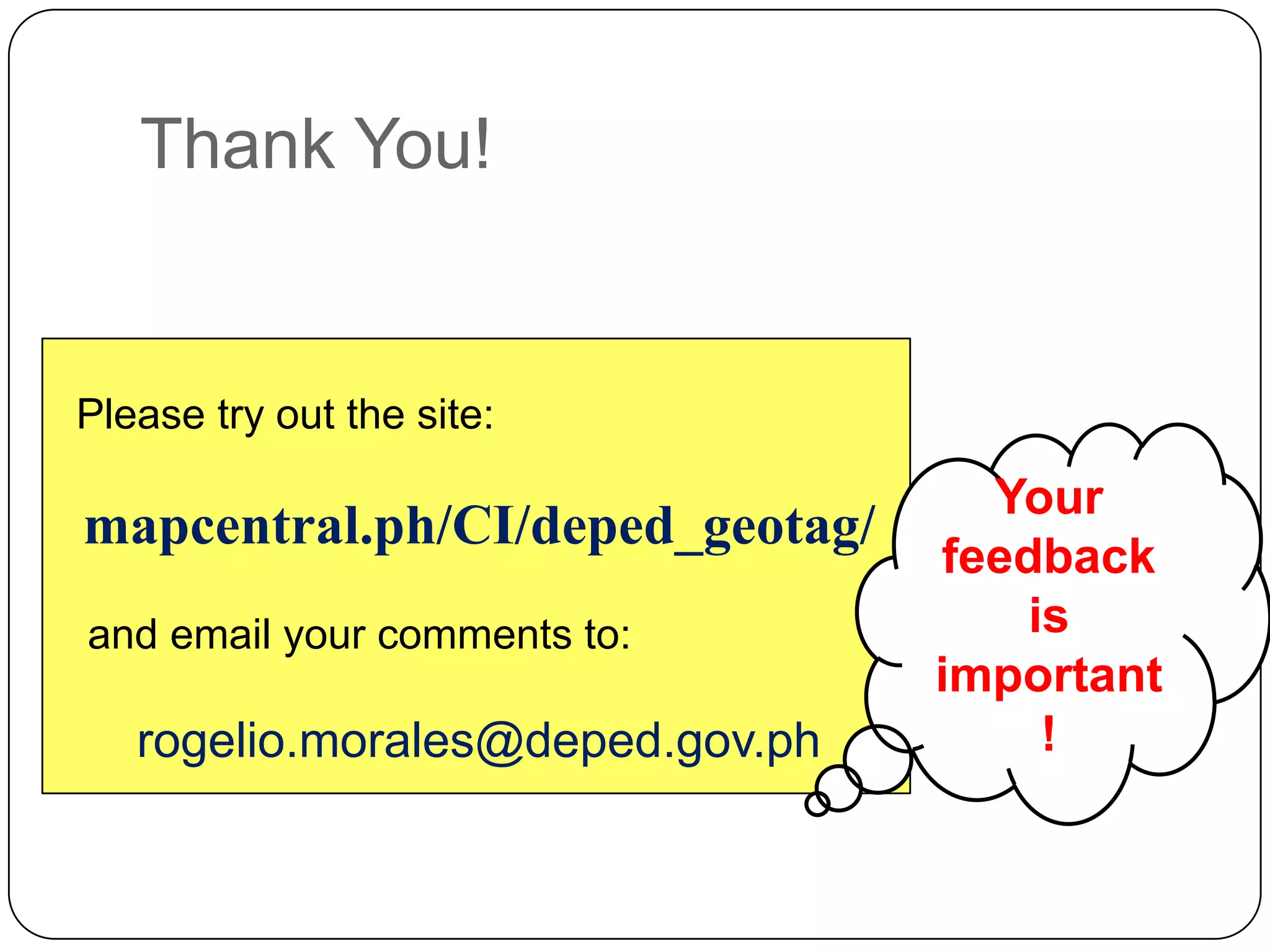 Thank You!


Please try out the site:

                                    Your
mapcentral.ph/CI/deped_geotag/
                                  feedback
and email your comments to:           is
                                  important
   rogelio.morales@deped.gov.ph        !
 