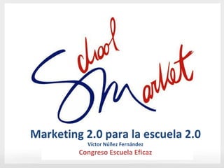 Marketing 2.0 para la escuela 2.0
           Víctor Núñez Fernández
         Congreso Escuela Eficaz
 