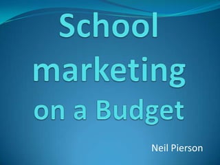 Schoolmarketingon a Budget Neil Pierson 