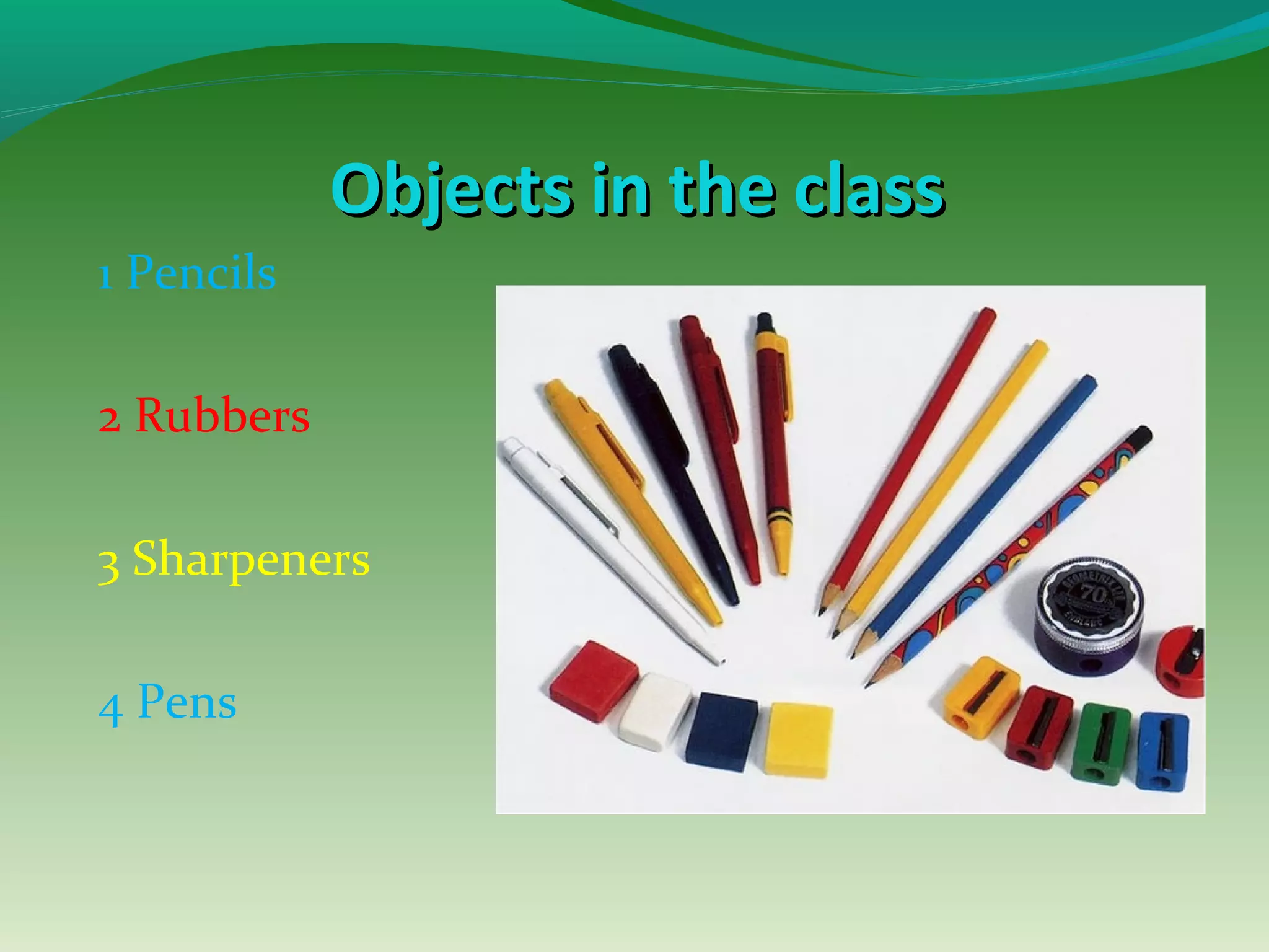 Objects in the classObjects in the class
1 Pencils
2 Rubbers
3 Sharpeners
4 Pens