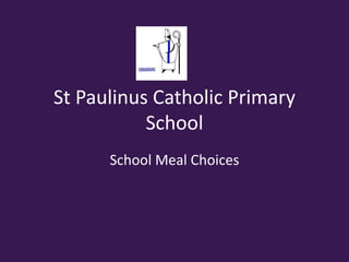 St Paulinus Catholic Primary
School
School Meal Choices
 