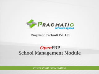 OpenERP 7
School Management
Power Point Presentation
Pragmatic Techsoft Pvt. Ltd.
 