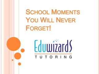 SCHOOL MOMENTS
YOU WILL NEVER
FORGET!
 