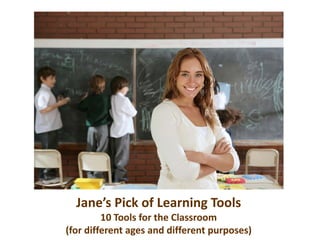 Jane’s Pick of Learning Tools
         10 Tools for the Classroom
(for different ages and different purposes)
 