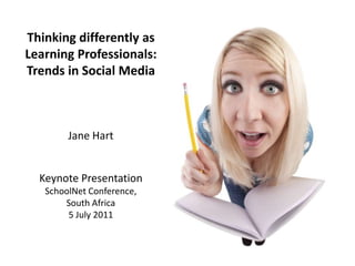 Thinking differently as Learning Professionals:Trends in Social MediaJane HartKeynote PresentationSchoolNetConference,South Africa5 July 2011 