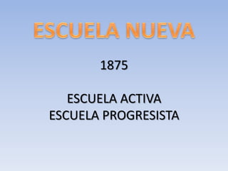 1875

   ESCUELA ACTIVA
ESCUELA PROGRESISTA
 