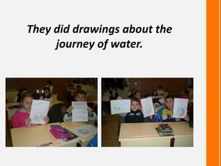 They did drawings about the
journey of water.
 