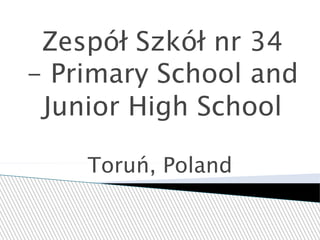 Zespół Szkół nr 34
- Primary School and
Junior High School
Toruń, Poland
 