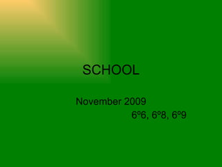 SCHOOL November 2009 6º6, 6º8, 6º9 