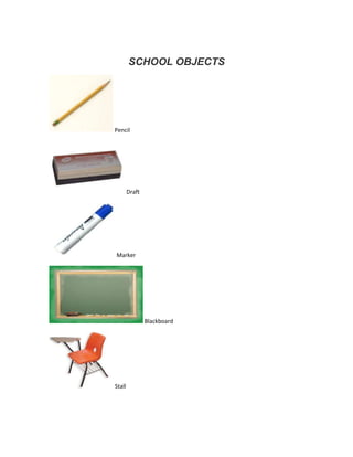 SCHOOL OBJECTS




Pencil




        Draft




Marker




                Blackboard




Stall
 