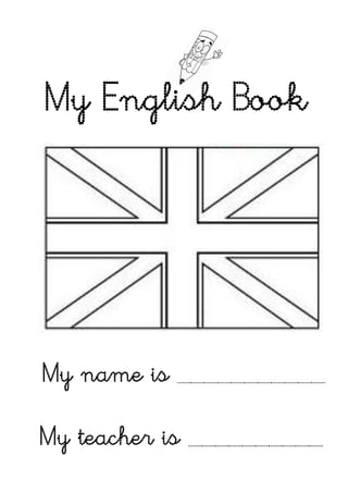 My English Book 
My name is ___________ 
My teacher is __________  