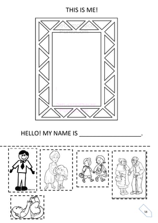 58 
THIS IS ME! 
HELLO! MY NAME IS __________________. 
_ _ _ _ _ _ _ _ _ _ _ _ _ _ _ _ _ _ _ _ _ _ _ _ _ _ _ _ _ _ _ _ _ _ _ _  