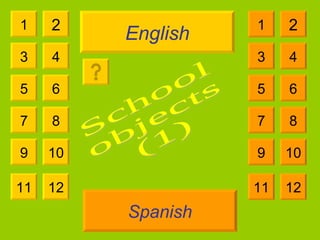 English Spanish 1 3 2 4 5 7 6 8 9 10 11 12 1 3 2 4 5 7 6 8 9 10 11 12 School  objects  (1) 