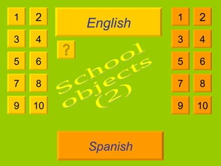 English Spanish 1 3 2 4 5 7 6 8 9 10 1 3 2 4 5 7 6 8 9 10 School  objects  (2) 